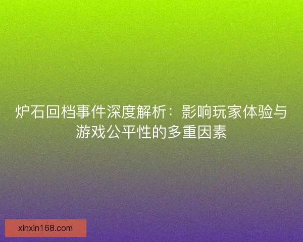 炉石回档事件深度解析：影响玩家体验与游戏公平性的多重因素