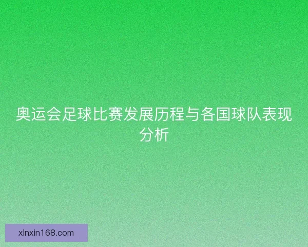 奥运会足球比赛发展历程与各国球队表现分析