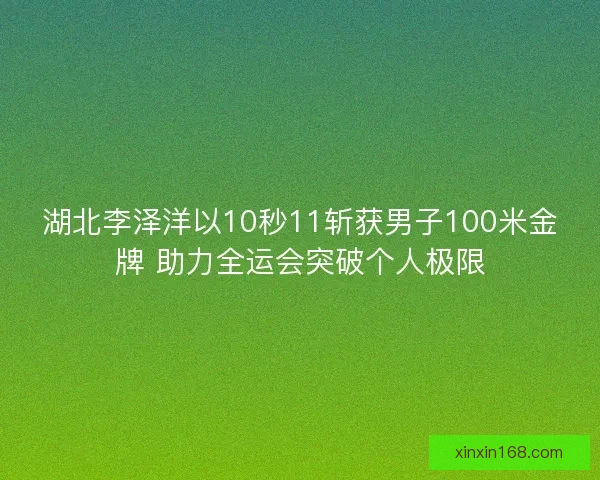 湖北李泽洋以10秒11斩获男子100米金牌 助力全运会突破个人极限