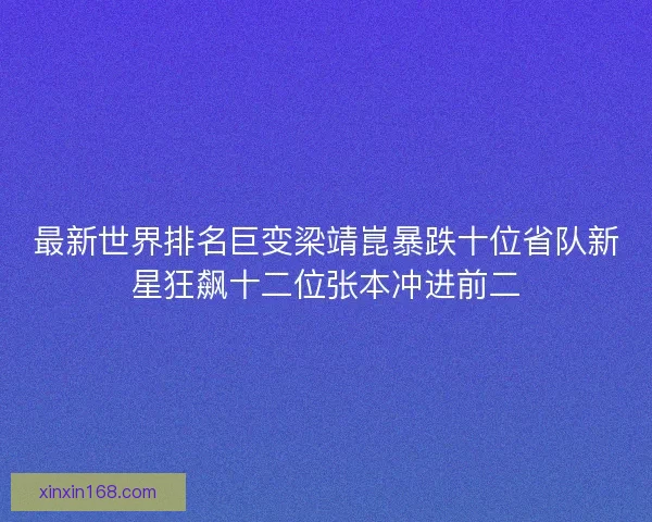 最新世界排名巨变梁靖崑暴跌十位省队新星狂飙十二位张本冲进前二